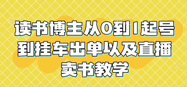 读书博主从0到1起号到挂车出单以及直播卖书教学-中创网-创业项目大全_网络资源分享