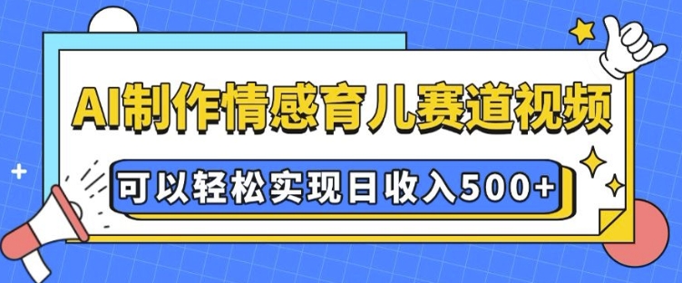 AI 制作情感育儿赛道视频，可以轻松实现日收入5张【揭秘】-中创网-创业项目大全_网络资源分享