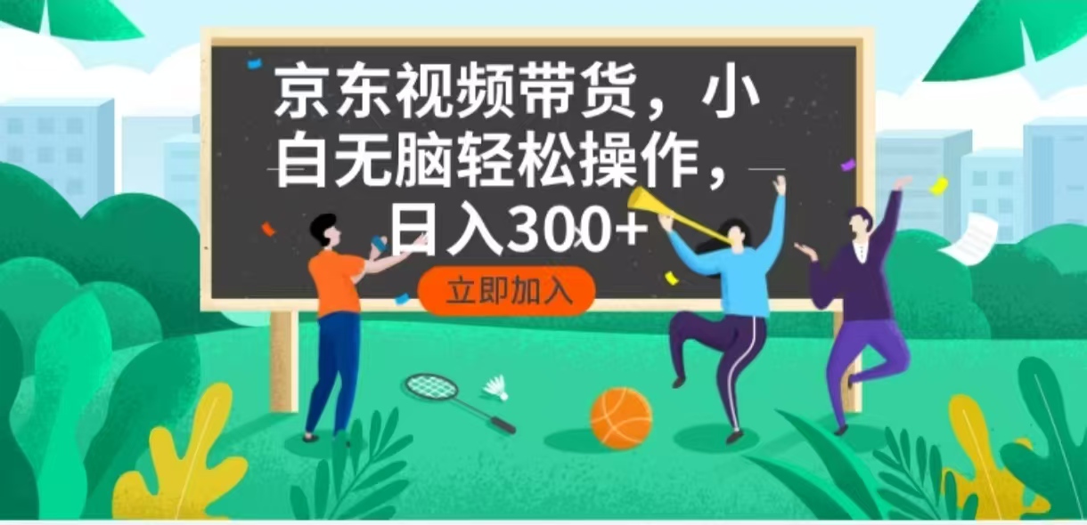 （14035期）京东短视频带货，小白无脑操作，每天五分钟，轻松日入300+-中创网-创业项目大全_网络资源分享