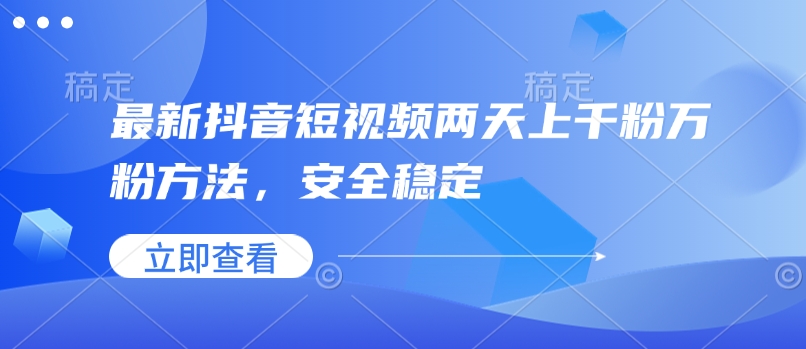 最新抖音短视频两天上千粉万粉方法，安全稳定-中创网-创业项目大全_网络资源分享