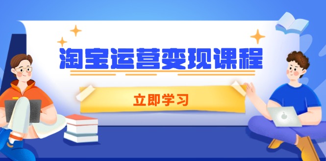 （14016期）淘宝运营变现课程，涵盖店铺运营、推广、数据分析，助力商家提升-中创网-创业项目大全_网络资源分享