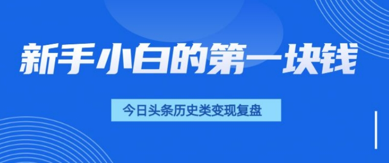 新手小白的第一块钱，今日头条历史类视频变现【复盘】-中创网-创业项目大全_网络资源分享