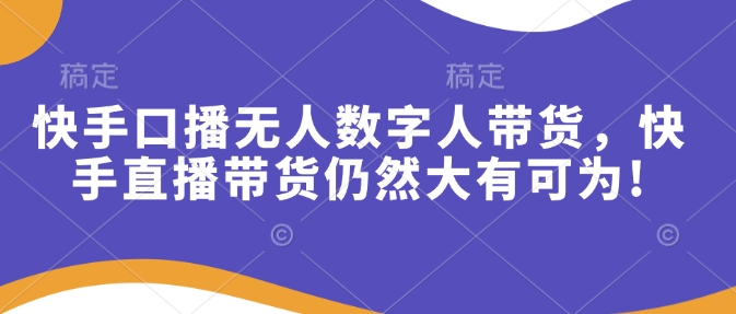 快手口播无人数字人带货，快手直播带货仍然大有可为!-中创网-创业项目大全_网络资源分享