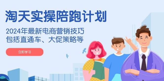 淘天实际操作陪跑方案，2024年全新电商营销方法，包含淘宝直通车、大促销策略等-中创网_分享创业资讯_网络项目资源-中创网-创业项目大全_网络资源分享