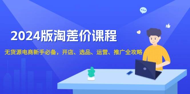 2024淘差价课程，无货源电商新手必备，开店、选品、运营、推广全攻略-中创网-创业项目大全_网络资源分享