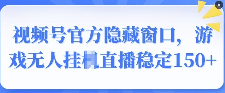 视频号官方隐藏窗口，游戏无人挂JI直播稳定150+-中创网-创业项目大全_网络资源分享