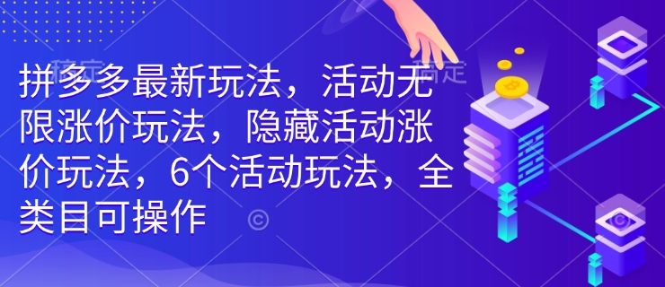 拼多多最新玩法，活动无限涨价玩法，隐藏活动涨价玩法，6个活动玩法，全类目可操作-中创网-创业项目大全_网络资源分享