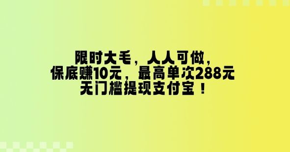 限时大毛，人人可做，保底挣10元，最高单次288元，无门槛提现支付宝！-中创网-创业项目大全_网络资源分享