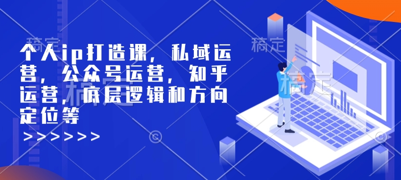 个人ip打造课，私域运营，公众号运营，知乎运营，底层逻辑和方向定位等-中创网-创业项目大全_网络资源分享