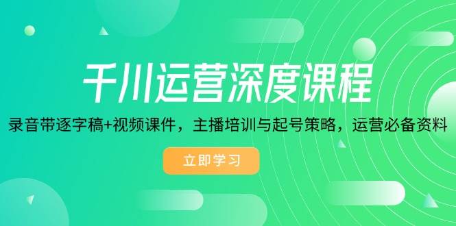 千川运营深度课程，录音带逐字稿+视频课件，主播培训与起号策略，运营必备资料-中创网-创业项目大全_网络资源分享