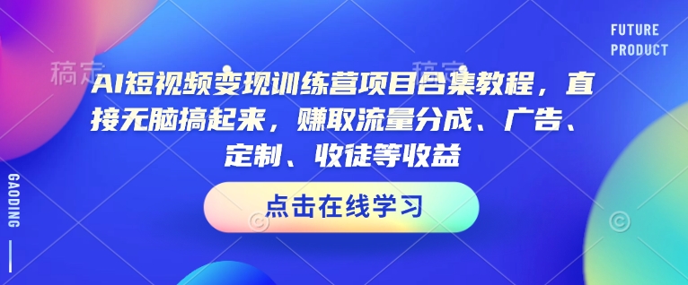 AI短视频变现夏令营新项目合辑实例教程，立即没脑子搞上去，获得流量分成、广告宣传、订制、招徒等盈利-中创网-创业项目大全_网络资源分享
