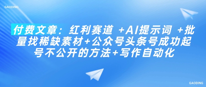 付费文章：收益跑道  AI引导词  大批量找稀有素材内容 公众号头条号取得成功养号不公开发布方式 创作自动化技术-中创网-创业项目大全_网络资源分享