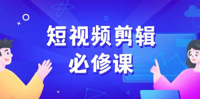 短视频剪辑必修课程，上百万后期剪辑发展秘笈，收集素材、拆片、实例拆卸-中创网-创业项目大全_网络资源分享