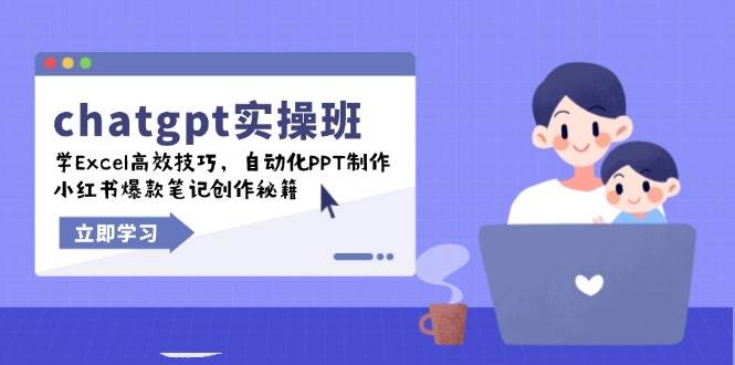 chatgpt实战演练班，学Excel高效率方法，自动化技术PPT制做，小红书爆款手记写作秘笈-中创网-创业项目大全_网络资源分享