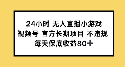24钟头无人直播游戏，微信视频号官方网长期项目，每日保底收益80-中创网-创业项目大全_网络资源分享