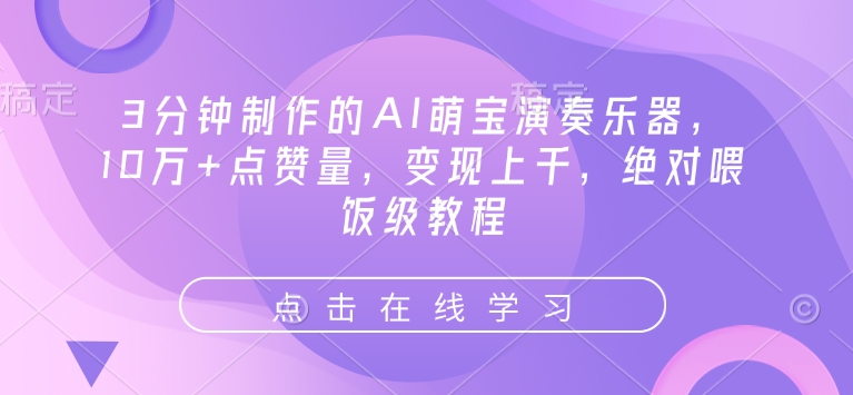 3min制作出来的AI萌娃弹奏乐器，10万 点赞数，转现过千，肯定喂食级实例教程-中创网-创业项目大全_网络资源分享