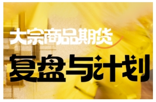 倍增计划·大宗商品期货复盘总结与计划，掌握着错综复杂的销售市场中做出明智的选择买卖管理决策-中创网-创业项目大全_网络资源分享
