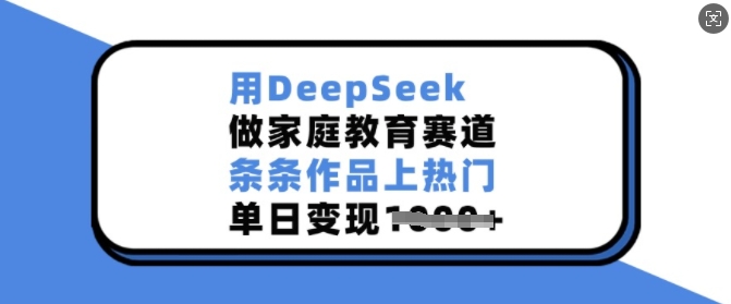用DeepSeek做亲子教育跑道，一条条著作抖音上热门，单日转现好几张-中创网-创业项目大全_网络资源分享