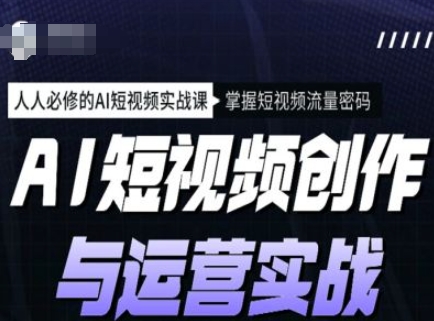 AI视频创作和运营实战演练课程内容，每个人必需的AI小视频实战演练课，把握自媒体流量登陆密码-中创网-创业项目大全_网络资源分享