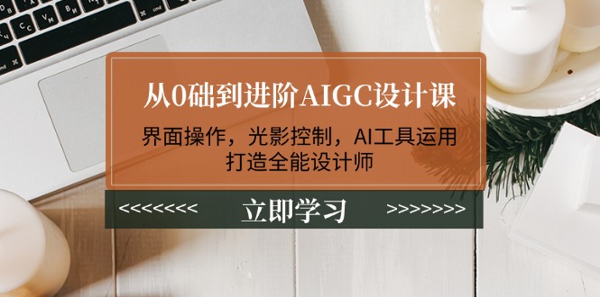 （14134期）从0础到升阶AIGC设计课：页面实际操作，光与影操纵，AI专用工具应用，打造出全能型室内设计师-中创网-创业项目大全_网络资源分享