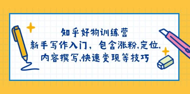 知乎好物夏令营：初学者创作新手入门，包括增粉，精准定位，具体内容编写，收益最大化等技巧-中创网-创业项目大全_网络资源分享