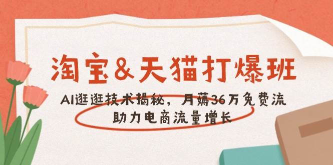 淘宝网&天猫商城 打穿班，AI逛一逛技术性揭密，月薅36万完全免费流，助推流量增长-中创网-创业项目大全_网络资源分享