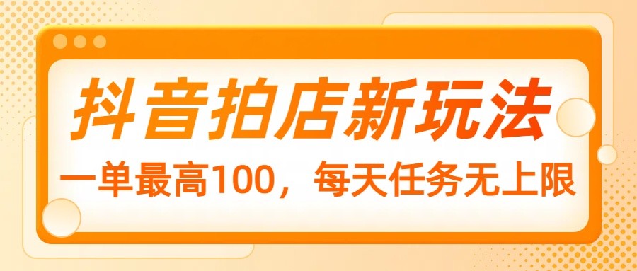 抖音拍店新模式，一单最大100，每日每日任务无限制-中创网-创业项目大全_网络资源分享