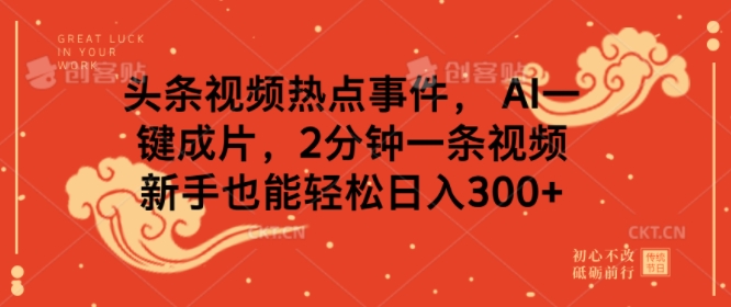 头条视频热点新闻事件， AI一键整片，2min一条视频，初学者都可以轻松日入多张-中创网-创业项目大全_网络资源分享