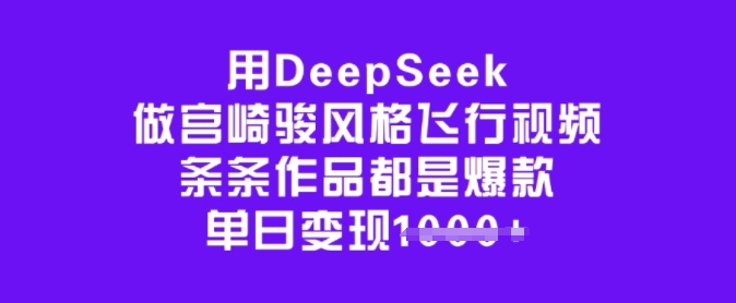 用DeepSeek做宫崎骏动漫设计风格飞行视频，一条条作品都是爆品，单日转现好几张-中创网-创业项目大全_网络资源分享