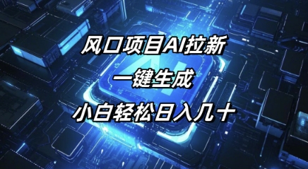 风口项目AI拉新，一键生成，小白轻松日入几十-中创网-创业项目大全_网络资源分享