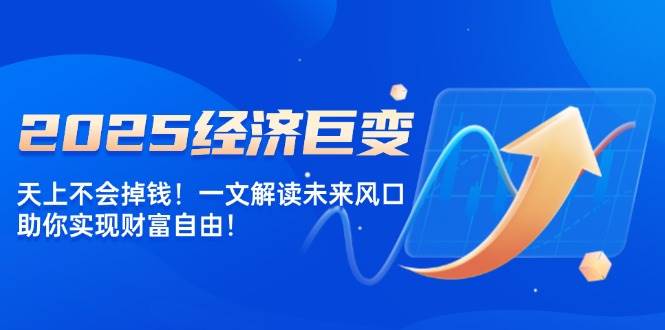2025经济发展巨大变化，天上不会掉钱！一文讲解将来出风口，帮助你实现财务自由！-中创网-创业项目大全_网络资源分享
