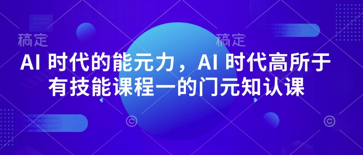AI 时代的发展能元力，AI 时期高所于无专业技能课程内容一的门元知认课-中创网-创业项目大全_网络资源分享