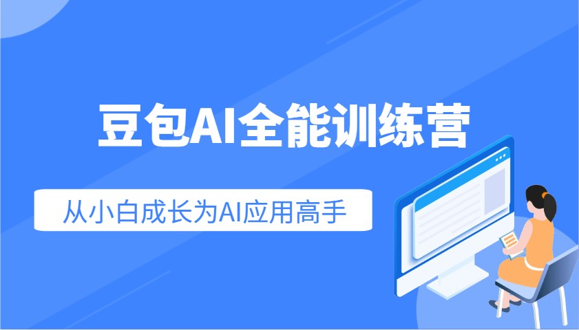 豆沙包AI全能型夏令营：快速上手AI运用专业技能，实用教程从小白发展成为AI运用大神-中创网-创业项目大全_网络资源分享