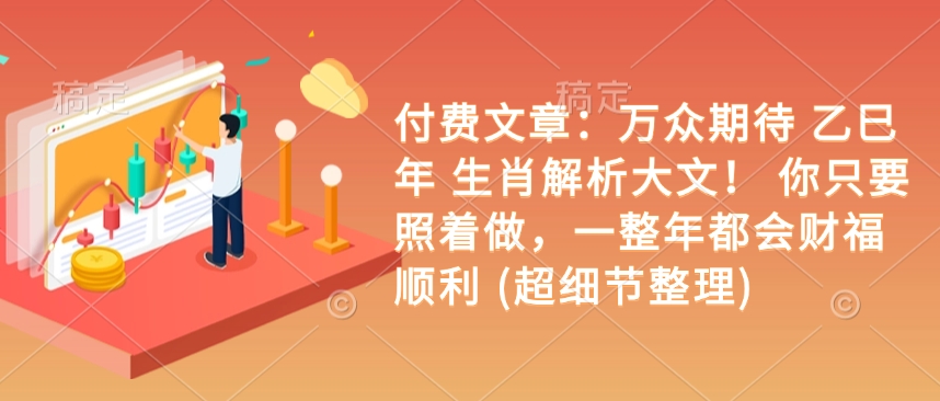 付费文章：备受期待 乙巳年 属相分析大文！ 你只需要跟着做，一整年都是会富贵成功 (超小细节梳理)-中创网-创业项目大全_网络资源分享