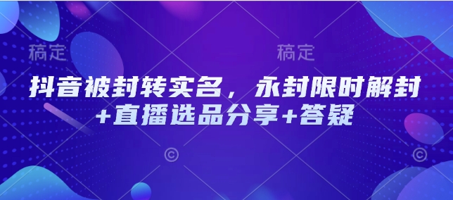 抖音被封转实名认证，永久封号特惠解除限制 直播间选款共享 答疑解惑-中创网-创业项目大全_网络资源分享