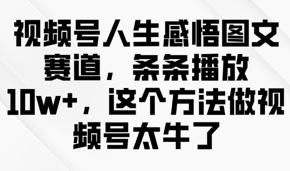 微信视频号人生的感悟图文并茂跑道，一条条播放视频10w ，用这种方法做微信视频号太厉害了-中创网-创业项目大全_网络资源分享