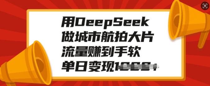 用DeepSeek做城市航拍大面积，总流量赚到手软，单日转现好几张-中创网-创业项目大全_网络资源分享