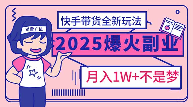 （14275期）2025年爆红副业！快手带货全新玩法，月入1万加不是梦！-中创网-创业项目大全_网络资源分享