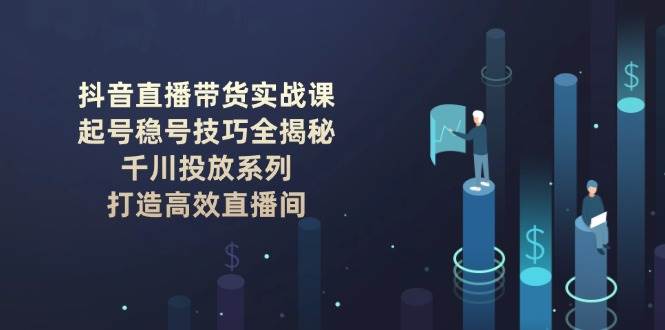抖音直播卖货实战演练课：养号稳号方法全揭密, 巨量千川推广系列产品, 打造高效直播房间-中创网-创业项目大全_网络资源分享