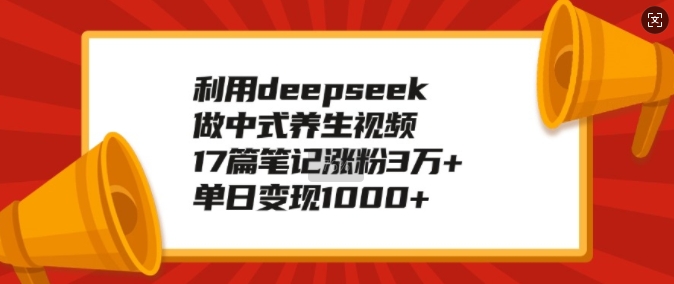 运用deepseek做新中式中医养生视频，17篇手记增粉3万 ，单日转现1k-中创网-创业项目大全_网络资源分享