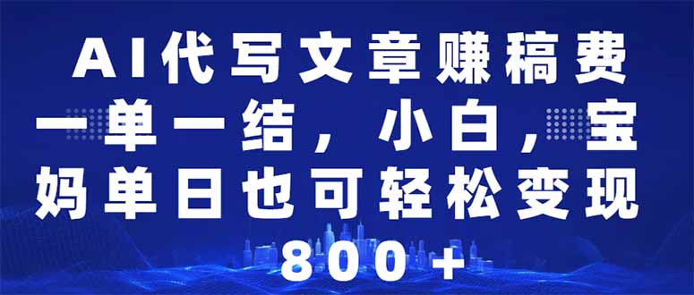 （14095期）AI代写文章赚稿费，一单一结新手，宝妈妈单日都可以轻松日入500-1000＋-中创网-创业项目大全_网络资源分享