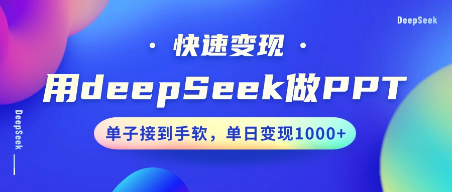 用DeepSeek做PPT，收益最大化，订单接到手软，单日转现1000-中创网-创业项目大全_网络资源分享