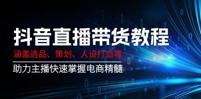 （14345期）抖音直播卖货实例教程：包含选款、方案策划、人设打造等,助推网络主播快速上手电子商务精粹-中创网-创业项目大全_网络资源分享