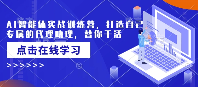 AI智能体实战演练夏令营，创造自己专属代理商助手，为你干活儿-中创网-创业项目大全_网络资源分享