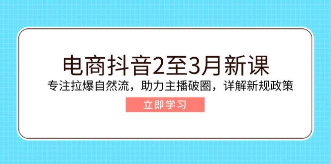 电子商务抖音视频2至3月新授课：专注于拉爆自然流，助推网络主播出圈，详细说明最新政策现行政策-中创网-创业项目大全_网络资源分享
