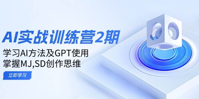 ai实战演练夏令营2期：学习培训AI方式及GPT应用，把握MJ、SD写作逻辑思维-中创网-创业项目大全_网络资源分享