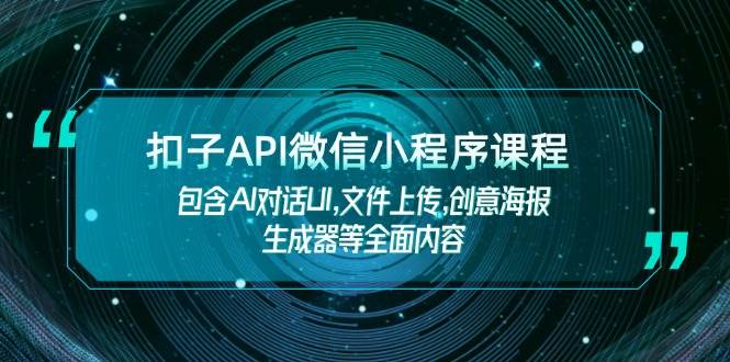 钮扣API小程序课程内容，包括AI会话UI,文件传送,创意海报制作器等全面具体内容-中创网-创业项目大全_网络资源分享