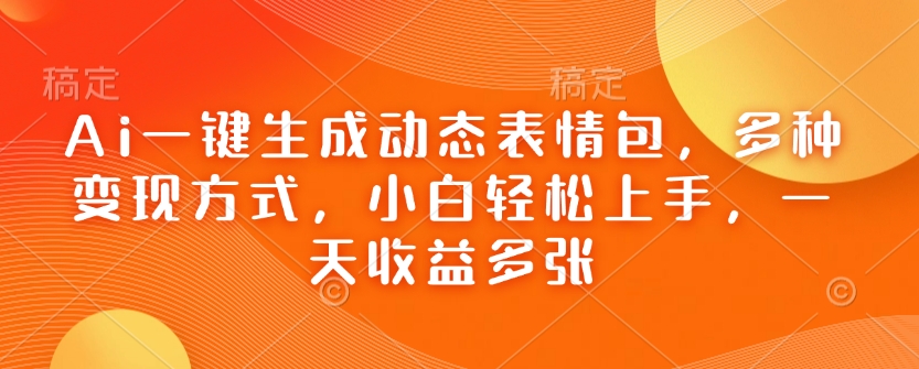 Ai一键生成动态表情图，多种多样变现模式，新手快速上手，一天盈利好几张-中创网-创业项目大全_网络资源分享
