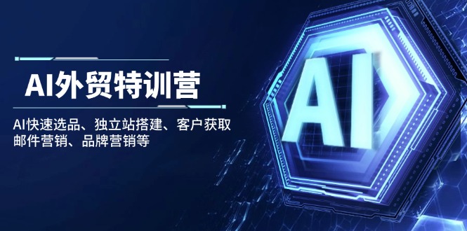 （14217期）AI出口外贸夏令营：AI迅速选款、自建站构建、顾客获得、电子邮件营销、品牌推广等-中创网-创业项目大全_网络资源分享