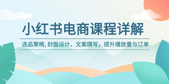 （14121期）小红书电商课程内容详细说明：选品策略, 版面设计，文案撰写，提高播放率与订单信息-中创网-创业项目大全_网络资源分享